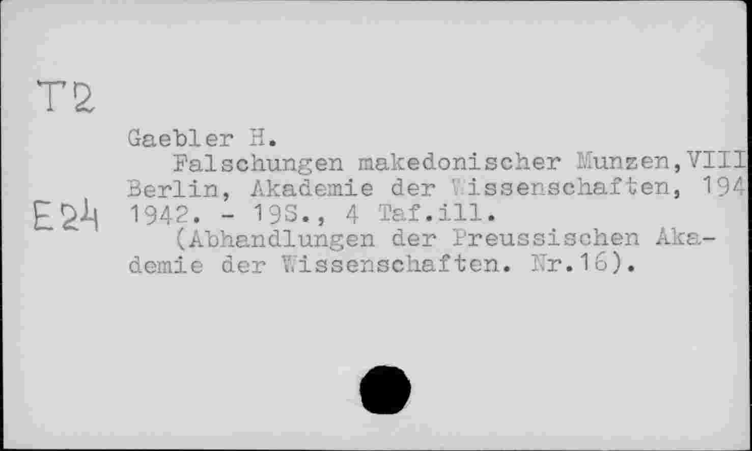 ﻿T 2.
Gaebler H.
Fälschungen makedonischer Münzen,VIII Berlin, Akademie der Wissenschaften, 194 1942. - 19s., 4 Taf.ill.
(Abhandlungen der Preussischen Akademie der Wissenschaften. Fr.16).